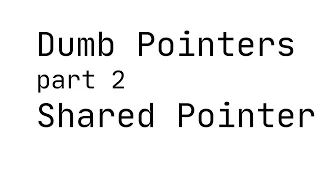 Dumb Pointers 2 Shared Pointer
