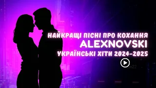 Найкращі пісні про кохання Українські хіти 2024 2025 ALEXNOVSKI 
