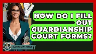 How Do I Fill Out Guardianship Court Forms - Wealth and Estate Planners