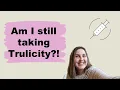 Am I still taking Trulicity