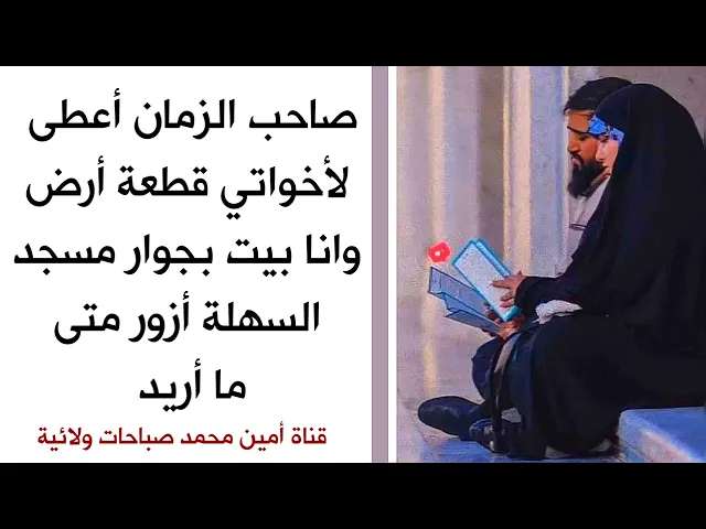 ⁣صاحب الزمان أعطى لأخواتي قطعة أرض وانا بيت بجوار مسجد السهلة أزوره متى ما أريد