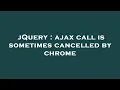 jQuery ajax call is sometimes cancelled by chrome