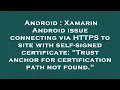 Android Xamarin Android issue connecting via HTTPS to site with self-signed certificate Trust an