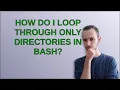 How do I loop through only directories in bash