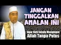 Lagu Jangan Tinggalkan Amalan Ini! Kalau ingin Hati Selalu Mengingat Allah Tanpa Putus  (Guru Bakhiet)