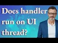Does handler run on UI thread