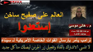 العالم على صفيح ساخن إستعدوا ترامب يأمر بإرسال قوات لـ سيناء بث مباشر مع م هانى موسي 