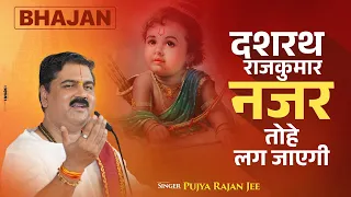 भजन - दशरथ राजकुमार नजर तोहे लग जाएगी | Dashrath Rajkumar Nazar Tohe Lag Jayegi | Pujya Rajan Jee