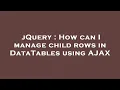 jQuery How can I manage child rows in DataTables using AJAX