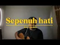 Download Lagu SEPENUH HATI - Rony parulian (Cover ahdanwahyudin) #sepenuhhati
