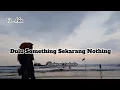 Download Lagu dulu Something Sekarang Nothing _ Rahmat tahalu (lirik lagu)