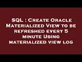 SQL Create Oracle Materialized View to be refreshed every 5 minute Using materialized view log