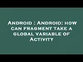 Android Android how can fragment take a global variable of Activity