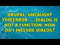 Drupal Uncaught TypeError dialog is not a function How do I include dialog