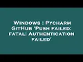 Windows Pycharm GitHub Push failed fatal Authentication failed