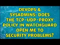 DevOps SysAdmins Does the TCP-UDP-Proxy policy in Watchguard open me to security problems