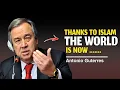 ANTONIO GUTERRES Breaks the Silence: Without Islam, Our Civilization Would Collapse