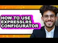 How to Use Expresslrs Configurator - Easy Guide