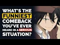 What is the funniest COMEBACK you ve ever heard in a SERIOUS SITUATION