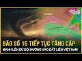 Lagu Nóng nhất: Bão số 15 “lớn phổng” tiếp tục tăng cấp, mạnh lên dữ dội khi hướng vào đất liền Việt Nam