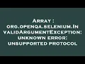 Array org openqa selenium InvalidArgumentException unknown error unsupported protocol