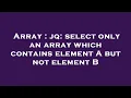 Array jq select only an array which contains element A but not element B