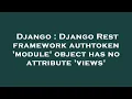 Django Django Rest framework authtoken module object has no attribute views