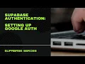 Supabase Authentication Setting up Google Auth