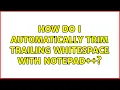 How do I automatically trim trailing whitespace with Notepad 10 Solutions