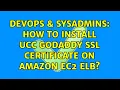 DevOps SysAdmins How to install UCC GoDaddy SSL Certificate on Amazon EC2 ELB