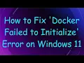 How to Fix Docker Failed to Initialize Error on Windows 11