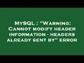 MySQL Warning Cannot modify header information - headers already sent by error