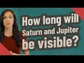 How long will Saturn and Jupiter be visible