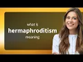 Hermaphroditism definition of HERMAPHRODITISM