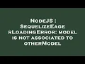 NodeJS SequelizeEagerLoadingError model is not associated to otherModel