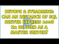 DevOps SysAdmins Can an Instance of SQL Server Express 2008 R2 be used as a Master Server