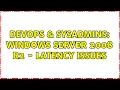 DevOps SysAdmins Windows Server 2008 R2 - LATENCY ISSUES 2 Solutions