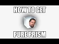 HOW TO TO GET PURE PRISM