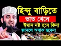 যে ব্যাক্তি হিন্দু বাড়িতে কিছু খেলে ঈমান নষ্ট হবে কিনা? জানলে চমকে যাবেন,#mizanur_rahman_azhari