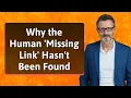 Why the Human Missing Link Hasn t Been Found