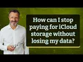 How can I stop paying for iCloud storage without losing my data