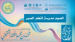 الصوم مدرسة لتعلم الصبر  لفضيلة الشيخ محمد المختار الشنقيطي حفظه الله ورعاه دندنها