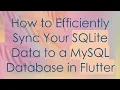 How to Efficiently Sync Your SQLite Data to a MySQL Database in Flutter