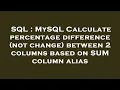 SQL MySQL Calculate percentage difference not change between 2 columns based on SUM column alias