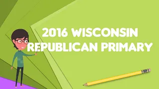 What is 2016 Wisconsin Republican primary Explain 2016 Wisconsin Republican primary