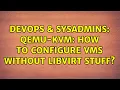 DevOps SysAdmins QEmu-KVM How to configure VMs without libvirt stuff 3 Solutions