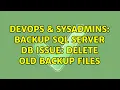 DevOps SysAdmins Backup SQL server db issue delete old backup files 2 Solutions