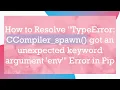 How to Resolve TypeError CCompiler - spawn got an unexpected keyword argument env Error in Pip