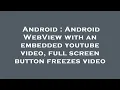 Android Android WebView with an embedded youtube full screen button freezes