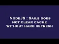 NodeJS Sails does not clear cache without hard refresh